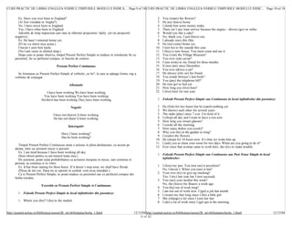 CURS PRACTIC DE LIMBA ENGLEZA-VERBUL/TIMPURILE MODULUI INDICA... Page 9 of 18 CURS PRACTIC DE LIMBA ENGLEZA-VERBUL/TIMPURILE MODULUI INDIC... Page 10 of 18


        Ex. Have you ever been to England?                                                                       2.   You (water) the flowers?
        (Ai fost vreodata in Anglia?)                                                                            3.   He just (leave) home.
        No, I have never been to England.                                                                        4.   I (lend) him some money today.
        Yes, I have often been to England.                                                                       5.   There isn’t any train service because the engine – drivers (go) on strike.
        Adverbe de timp neprecizat care stau la sfârsitul propozitiei: lately, yet (in propozitii                6.   Would you like a cake?
      negative).                                                                                                 7.   No, thank you, I just (have) one.
        Ex. He hasn’t returned home yet.                                                                         8.   I already (see) this film.
        (El nu s-a intors inca acasa.)                                                                           9.   He (not come) home yet.
         I haven’t seen him lately.                                                                             10.   I (not be) to the seaside this year.
        (Nu l-am vazut in ultimul timp.)                                                                        11.   I (buy) a new house. You must come and see it.
        Dupa cum se poate observa, timpul Present Perfect Simple se traduce in româneste fie cu                 12.   You (visit) the Village Museum?
      prezentul, fie cu perfectul compus, in functie de context.                                                13.   You ever (eat) caviar?
                                                                                                                14.   I (not write) to my friend for three months.
                                       Present Perfect Continuous                                               15.   It (not rain) since December.
                                                                                                                16.   You ever (drive) a car?
        Se formeaza cu Present Perfect Simple al verbului „to be", la care se adauga forma -ing a               17.   He always (rely on) his friend.
      verbului de conjugat.                                                                                     18.   You (read) Sorescu’s last book?
                                                                                                                19.   You (pay) the telephone bill?
                                                 Afirmativ                                                      20.   He (not go) to bed yet.
                                                                                                                21.   How long you (live) here?
                               I have been working We have been working                                         22.   I (live) here for one year.
                            You have been working You have been working
                           He/she/it has been working They have been working                                     1. Folositi Present Perfect Simple sau Continuous in locul infinitivelor din paranteze:

                                                  Negativ                                                        1.   He (fish) for two hours but he (catch) nothing yet.
                                                                                                                 2.   We (know) each other for several years.
                                    I have not (haven’t) been working.                                           3.   The radio (play) since 7 a.m. I’m tired of it.
                                    He has not (hasn’t) been working.                                            4.   I (shop) all day and I want to have a rest now.
                                                                                                                 5.   How long you (wear) glasses?
                                                Interogativ                                                      6.   I (cook) all the morning.
                                                                                                                 7.   How many dishes you (cook)?
                                           Have I been working?                                                  8.   Why you (be) in the garden so long?
                                           Has he been working?                                                  9.   I (water) the flowers.
                                                                                                                10.   He (sleep) for 10 hours now. It’s time we woke him up.
                                                                                                                11.   I (ask) you to clean your room for two days. When are you going to do it?
         Timpul Present Perfect Continuous arata o actiune in plina desfasurare, cu accent pe
                                                                                                                12.   Ever since that woman came to work here, she (try) to make trouble.
      durata, intre un moment trecut si prezent.
         Ex. I am tired because I have been working all day.
         (Sunt obosit pentru ca am muncit toata ziua.)                                                           1. Folositi Present Perfect Simple sau Continuous sau Past Tense Simple in locul
         De asemene, poate arata probabilitatea ca actiunea inceputa in trecut, care continua in                    infinitivelor:
      prezent, sa continue si in viitor.
         Ex. It has been raining for three hours. If it doesn’t stop soon, we shall have floods.                 1. I (lose) my pen. You (not see) it anywhere?
         (Ploua de trei ore. Daca nu se opreste in curând, vom avea inundatii.)                                     No, I haven’t. When you (use) it last?
         Ca si Present Perfect Simple, se poate traduce cu prezentul sau cu perfectul compus din                 2. Your ever (try) to give up smoking?
      limba româna.                                                                                                 Yes, I (try) last year but I (not succeed).
                                                                                                                 3. You (see) your mother this week?
                                                                                                                    No, she (leave) for Brasov a week ago.
                           Exercitii cu Present Perfect Simple si Continuous
                                                                                                                 4. You (be) out of work long?
                                                                                                                 5. I am not out of work now. I (get) a job last month.
         1. Folositi Present Perfect Simple in locul infinitivelor din paranteze:
                                                                                                                 6. I (wear) my hair long since I (be) a little girl.
                                                                                                                 7. She (change) a lot since I (see) her last.
         1. Where you (be)? I (be) to the market.                                                                8. I (do) a lot of work since I (get up) in the morning.


http://quintet.actrus.ro/biblioteca/cursuri/lb_str/obilisteanu/lectia_1.html                   12/15/04 http://quintet.actrus.ro/biblioteca/cursuri/lb_str/obilisteanu/lectia_1.html                 12/15/04
                                                                                                    6 of 42
 