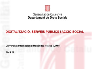 DIGITALITZACIÓ, SERVEIS PÚBLICS I ACCIÓ SOCIAL
Universitat Internacional Menéndez Pelayo (UIMP)
Abril 22
 