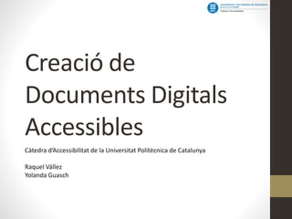 Creació de
Documents Digitals
Accessibles
Càtedra d’Accessibilitat de la Universitat Politècnica de Catalunya

Raquel Vállez
Yolanda Guasch

 