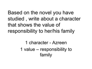 Based on the novel you have studied , write about a character that shows the value of responsibility to her/his family 1 character - Azreen 1 value – responsibility to family 