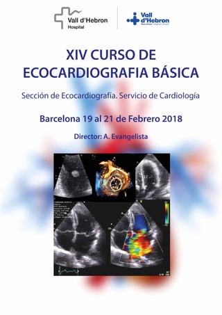 XIV CURSO DE
ECOCARDIOGRAFIA BÁSICA
Sección de Ecocardiografía. Servicio de Cardiología
Barcelona 19 al 21 de Febrero 2018
Director: A. Evangelista
 
