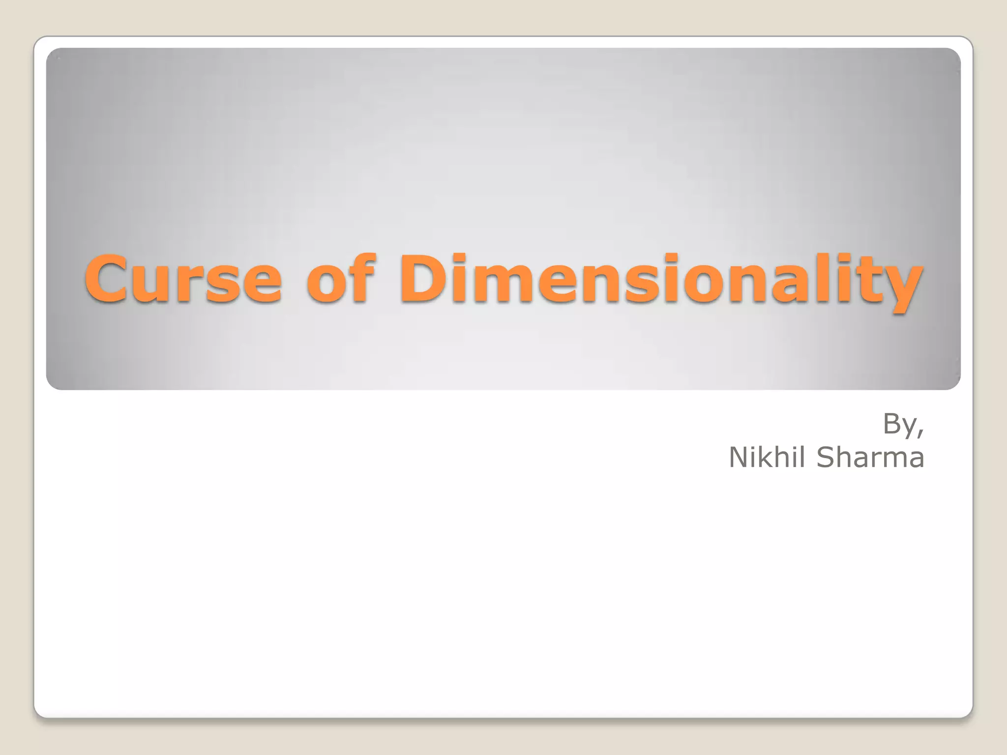 Curse of Dimensionality

                            By,
                 Nikhil Sharma
 