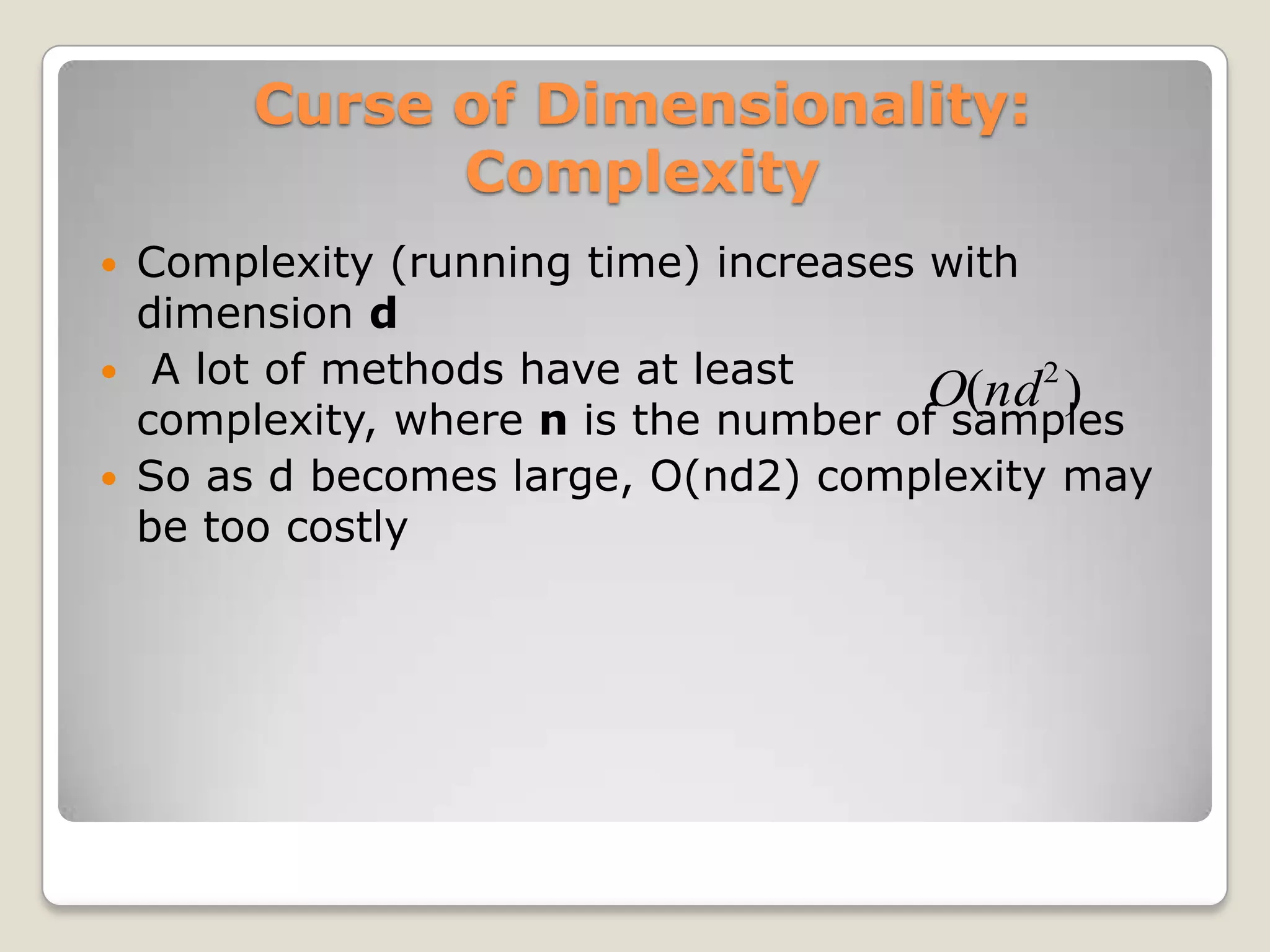 Curse of Dimensionality:
               Complexity
   Complexity (running time) increases with
    dimension d
    A lot of methods have at least
                                        O(nd 2 )
    complexity, where n is the number of samples
   So as d becomes large, O(nd2) complexity may
    be too costly
 