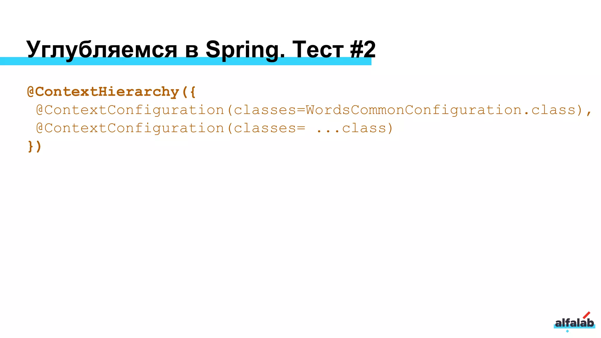 Углубляемся в Spring. Тест #2
@ContextHierarchy({
@ContextConfiguration(classes=WordsCommonConfiguration.class),
@ContextConfiguration(classes= ...class)
})
 