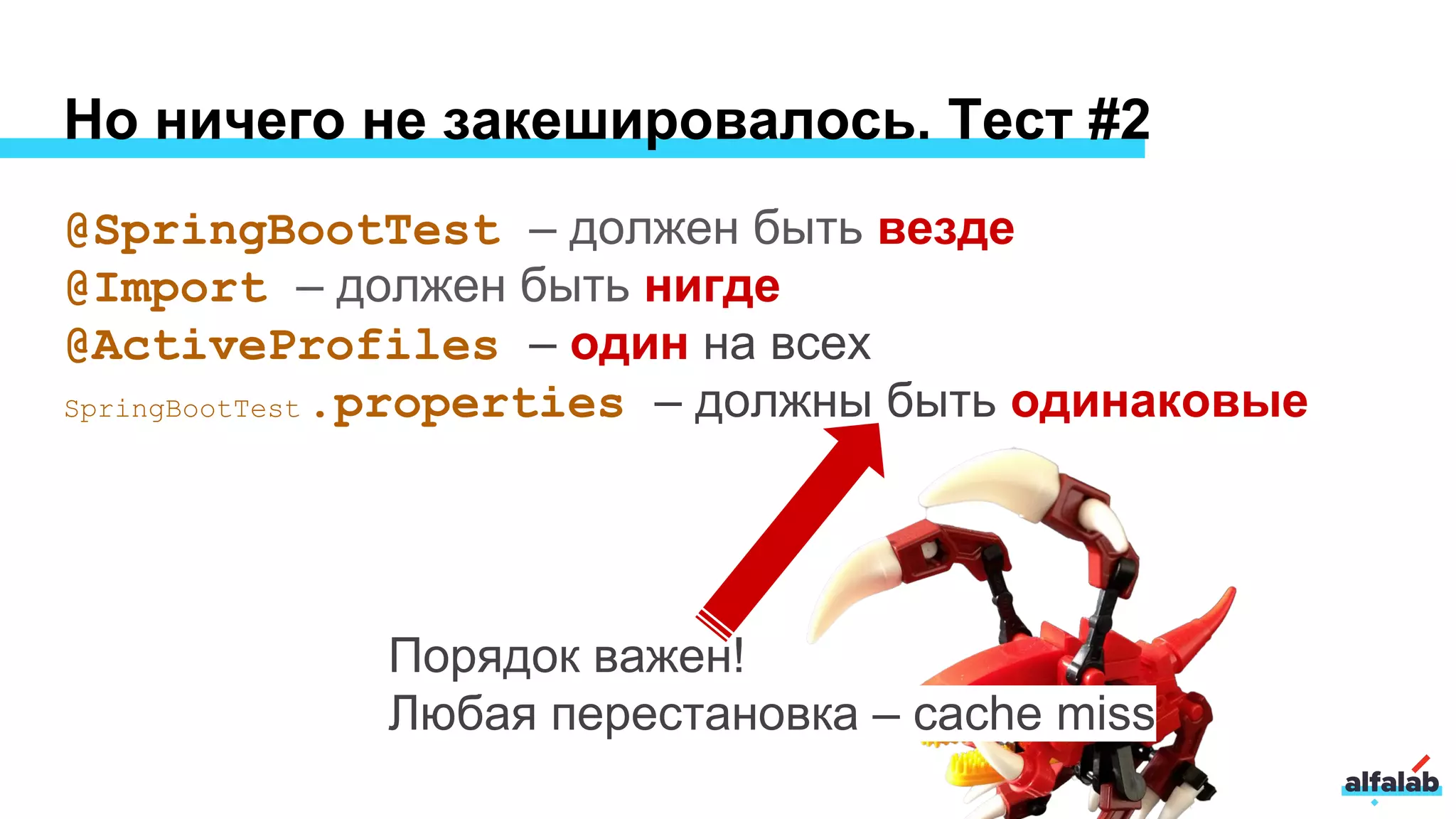 Но ничего не закешировалось. Тест #2
@SpringBootTest – должен быть везде
@Import – должен быть нигде
@ActiveProfiles – один на всех
SpringBootTest .properties – должны быть одинаковые
Порядок важен!
Любая перестановка – cache miss
 
