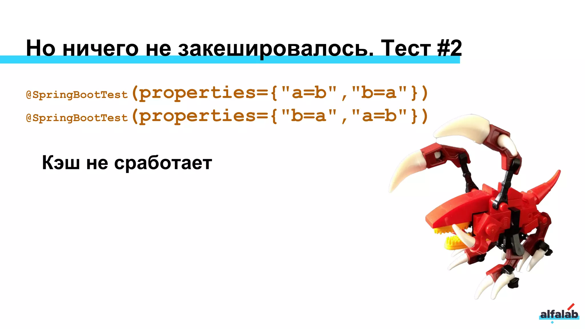 Но ничего не закешировалось. Тест #2
@SpringBootTest(properties={"a=b","b=a"})
@SpringBootTest(properties={"b=a","a=b"})
Кэш не сработает
 