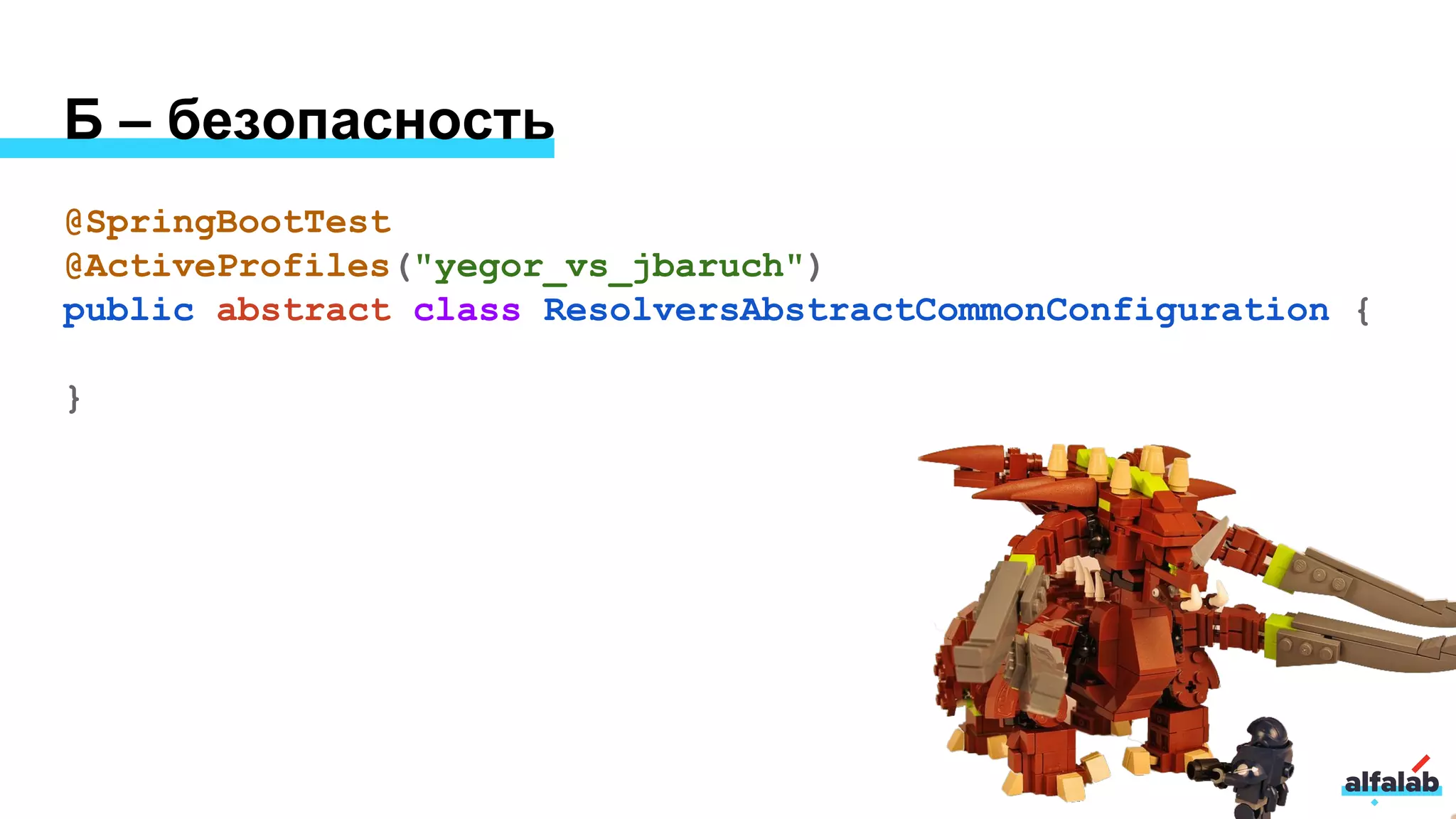 Б – безопасность
@SpringBootTest
@ActiveProfiles("yegor_vs_jbaruch")
public abstract class ResolversAbstractCommonConfiguration {
}
 