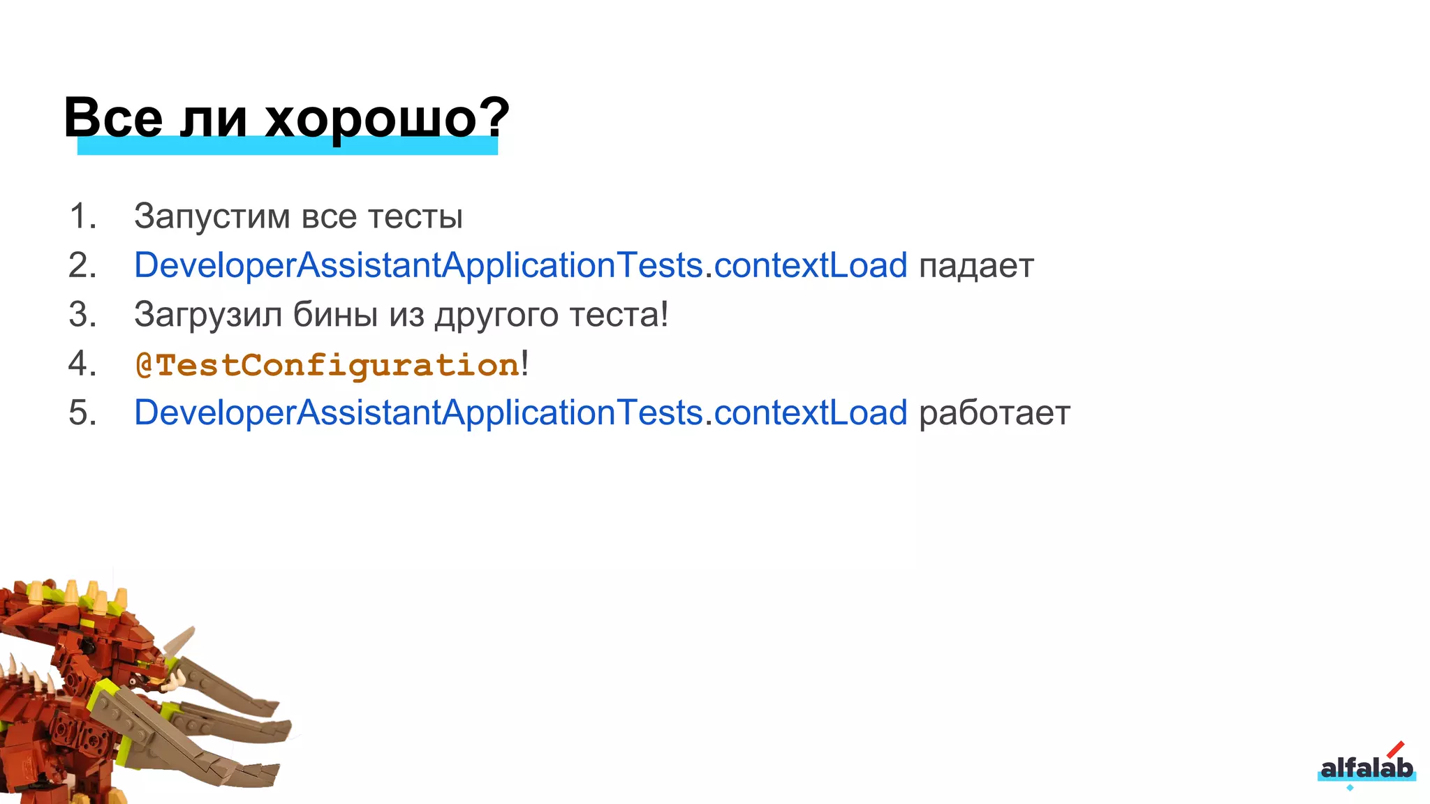 1. Запустим все тесты
2. DeveloperAssistantApplicationTests.contextLoad падает
3. Загрузил бины из другого теста!
4. @TestConfiguration!
5. DeveloperAssistantApplicationTests.contextLoad работает
Все ли хорошо?
 