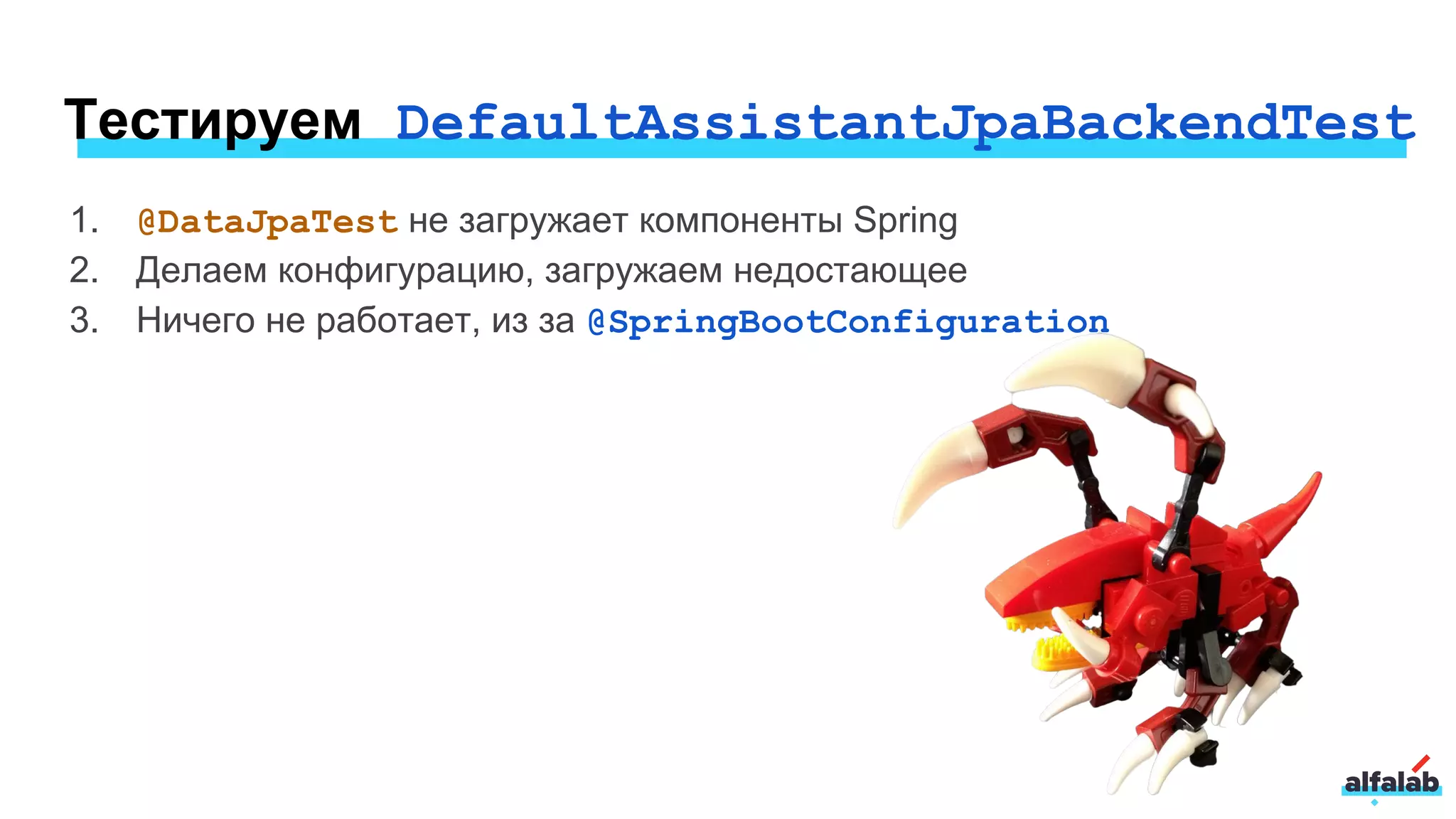 Тестируем DefaultAssistantJpaBackendTest
1. @DataJpaTest не загружает компоненты Spring
2. Делаем конфигурацию, загружаем недостающее
3. Ничего не работает, из за @SpringBootConfiguration
 