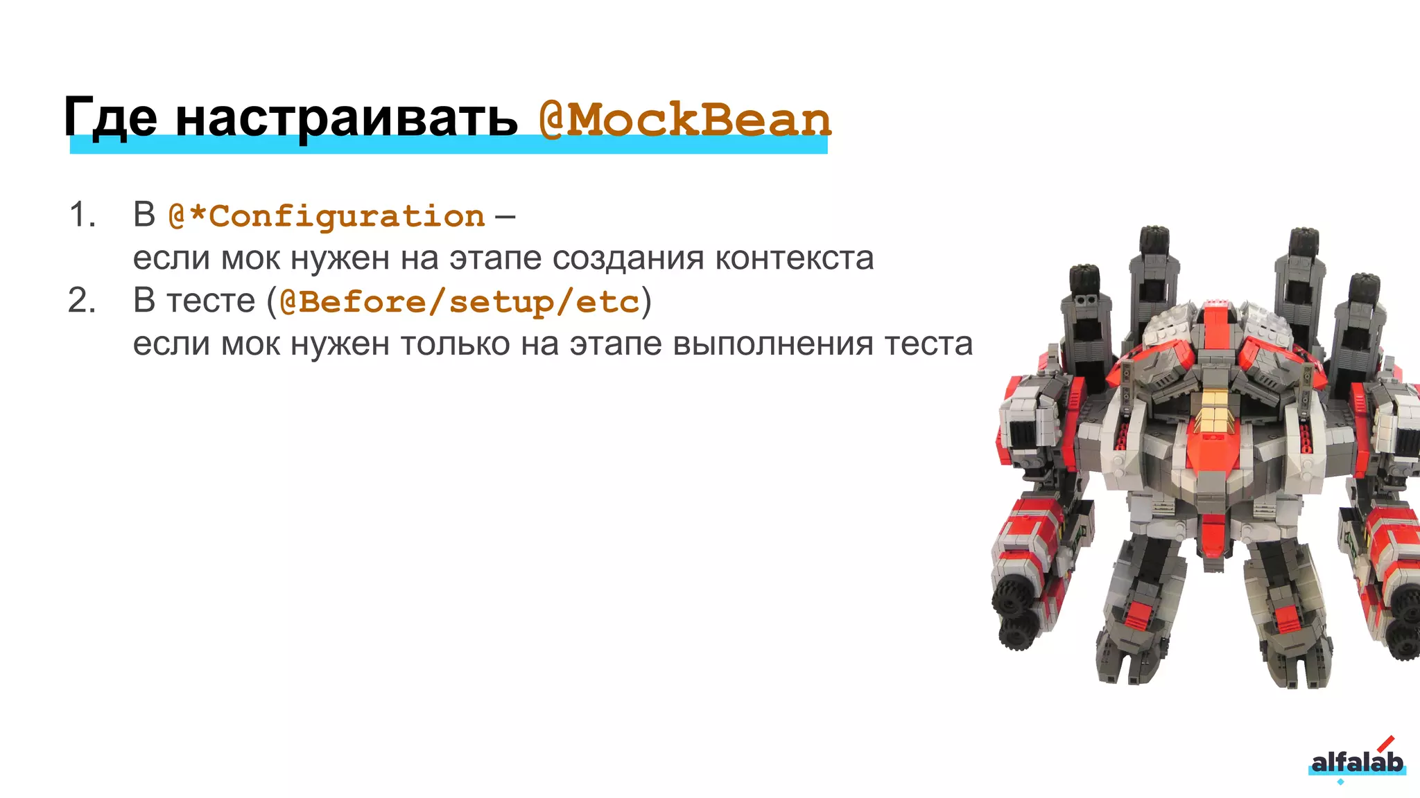 Где настраивать @MockBean
1. В @*Configuration –
если мок нужен на этапе создания контекста
2. В тесте (@Before/setup/etc)
если мок нужен только на этапе выполнения теста
 