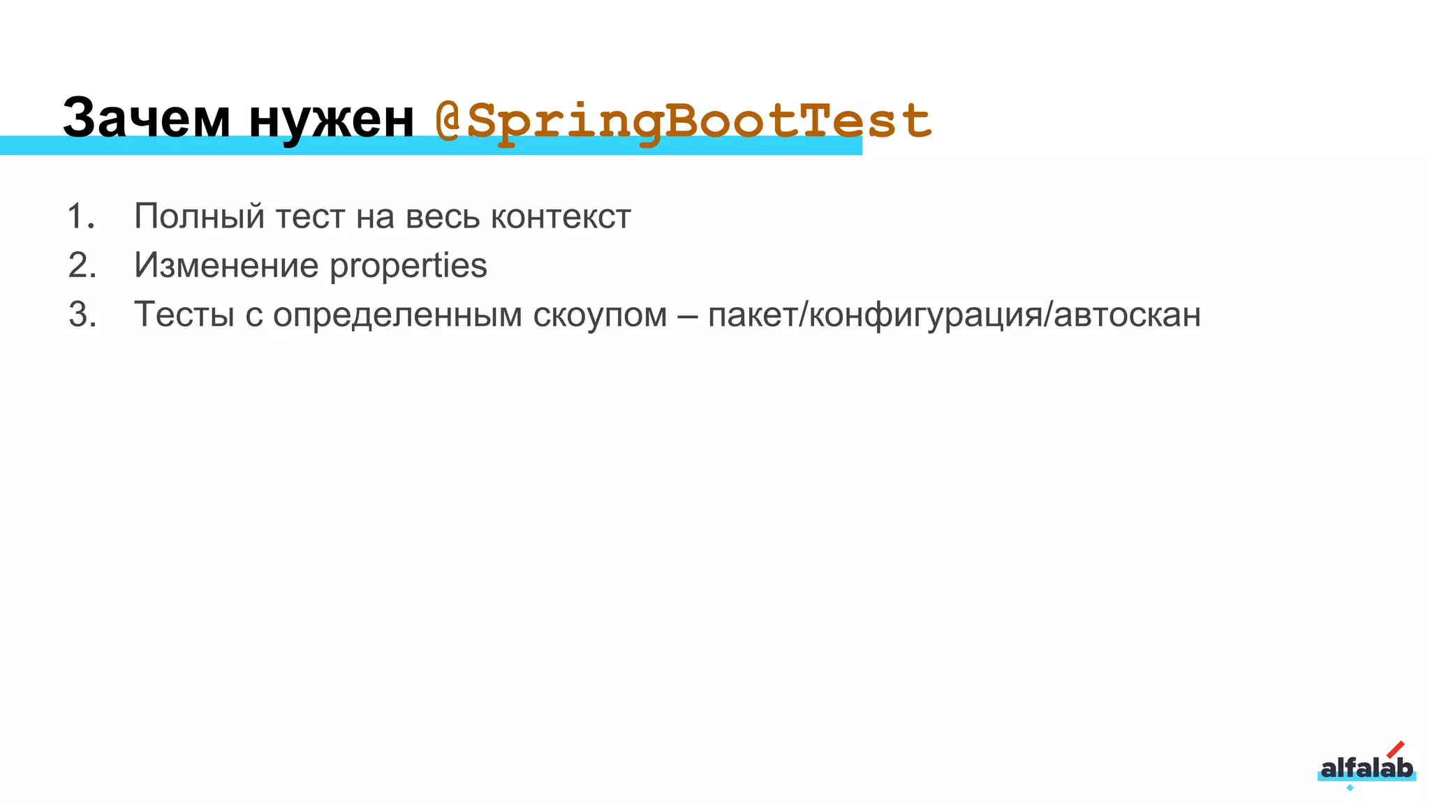 Зачем нужен @SpringBootTest
1. Полный тест на весь контекст
2. Изменение properties
3. Тесты с определенным скоупом – пакет/конфигурация/автоскан
 