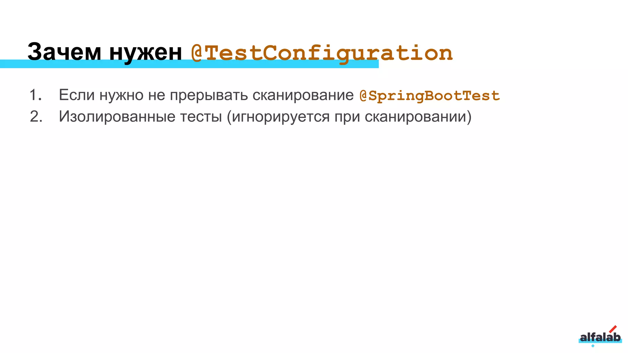 Зачем нужен @TestConfiguration
1. Если нужно не прерывать сканирование @SpringBootTest
2. Изолированные тесты (игнорируется при сканировании)
 