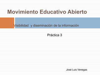 Movimiento Educativo Abierto 
Visibilidad y diseminación de la información 
Práctica 3 
José Luis Venegas 
 