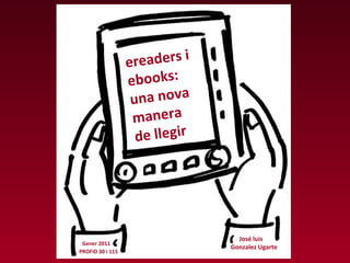 ereaders i  ebooks:  una nova manera  de llegir José luis  Gonzalez Ugarte Gener 2011 PROFID 30 i 115 