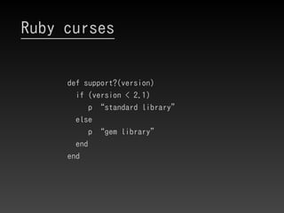 Ruby curses
def support?(version)
if (version < 2.1)
p “standard library”
else
p “gem library”
end
end
 