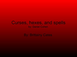 Curses, hexes, and spells by: Daniel Cohen  By: Brittainy Cates  
