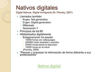 Nativos digitales Digital Natives, Digital Immigrants (M. Prensky, 2001)<br />Llamados también<br />N-gen: Net-generation<...