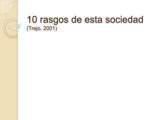 10 rasgos de esta sociedad(Trejo, 2001)<br />