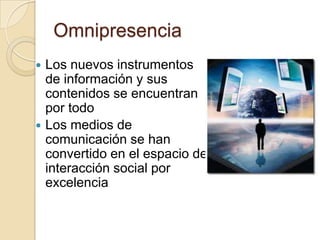 Omnipresencia<br />Los nuevos instrumentos de información y sus contenidos se encuentran por todo<br />Los medios de comun...
