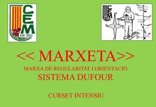 << MARXETA>>
MARXA DE REGULARITAT I ORIENTACIÓ
SISTEMA DUFOUR
CURSET INTENSIU
 