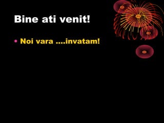 Bine ati venit!
• Noi vara ….invatam!
 