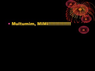 • Multumim, MIMI!!!!!!!!!!!!!!!!
 