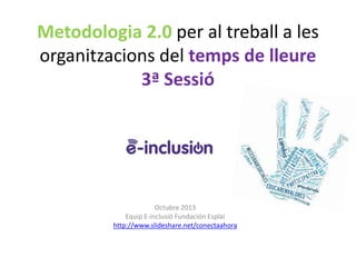 Metodologia 2.0 per al treball a les
organitzacions del temps de lleure
3ª Sessió

Octubre 2013
Equip E-inclusió Fundación Esplai
http://www.slideshare.net/conectaahora

 
