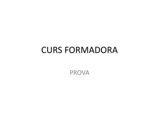 CURS FORMADORA

     PROVA
 