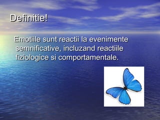 Definitie!

 Emotiile sunt reactii la evenimente
 semnificative, incluzand reactiile
 fiziologice si comportamentale.
 