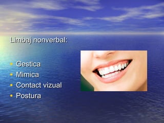 Limbaj nonverbal:


•   Gestica
•   Mimica
•   Contact vizual
•   Postura
 