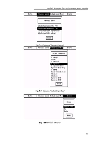Instalaţii frigorifice. Teorie şi programe pentru instruire
81
Fig. 7.16 Opţiunea "Parametrii agenţi"
Fig. 7.17 Opţiunea "Cicluri frigorifice"
Fig. 7.18 Opţiunea "Diverse"
 