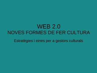WEB 2.0 NOVES FORMES DE FER CULTURA Estratègies i eines per a gestors culturals 