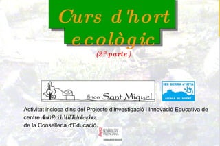 Curs d'hort ecològic (2ª parte) Activitat inclosa dins del Projecte d'Investigació i Innovació Educativa de centre  Alcalà Recicla VI, El Treball explota...  de la Conselleria d'Educació. 