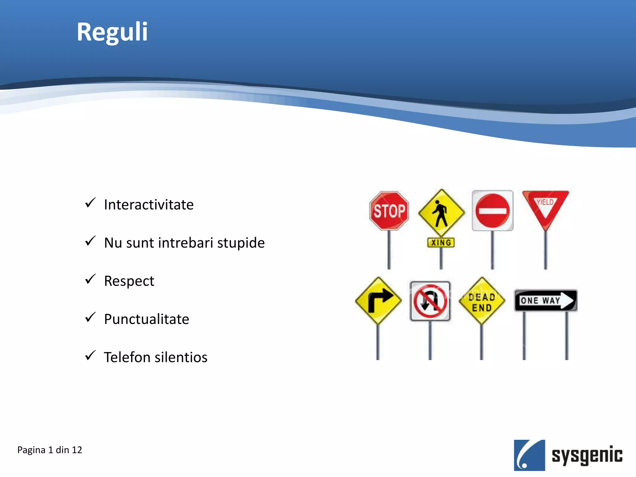 Reguli
 Interactivitate
 Nu sunt intrebari stupide
 Respect
 Punctualitate
 Telefon silentios
Pagina 1 din 12
 