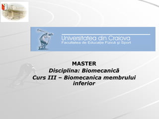 MASTER
Disciplina: Biomecanică
Curs III – Biomecanica membrului
inferior

 