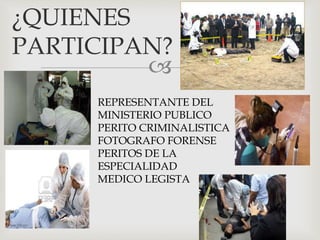 
¿QUIENES
PARTICIPAN?
REPRESENTANTE DEL
MINISTERIO PUBLICO
PERITO CRIMINALISTICA
FOTOGRAFO FORENSE
PERITOS DE LA
ESPECIALIDAD
MEDICO LEGISTA
 