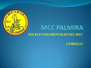 MCC PALMIRA IDEAS FUNDAMENTALES DEL MCC CURSILLO 