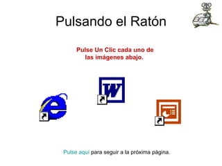 Pulsando el Ratón Pulse  aquí  para seguir a la próxima página.  Pulse Un Clic cada uno de las imágenes abajo.                                                                                      
