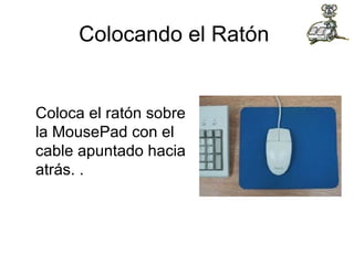 Colocando el Ratón  Coloca el ratón sobre la MousePad con el cable apuntado hacia atrás. .  