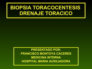 BIOPSIA TORACOCENTESIS  DRENAJE TORACICO PRESENTADO POR: FRANCISCO MONTOYA CACERES MEDICINA INTERNA HOSPITAL MARIA AUXILIADORA 