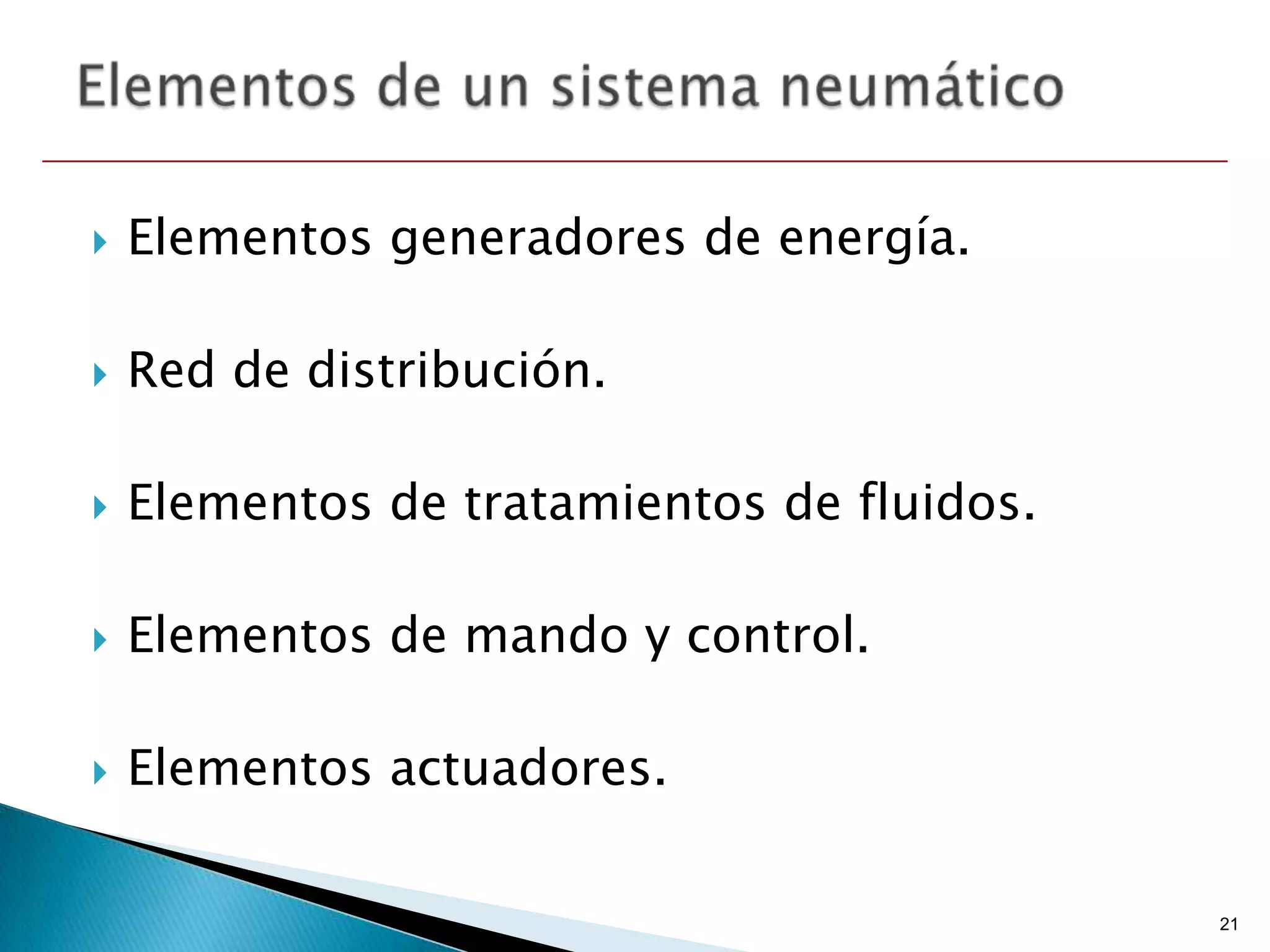    Elementos generadores de energía.

   Red de distribución.

   Elementos de tratamientos de fluidos.

   Elementos de mando y control.

   Elementos actuadores.

                                            21
 
