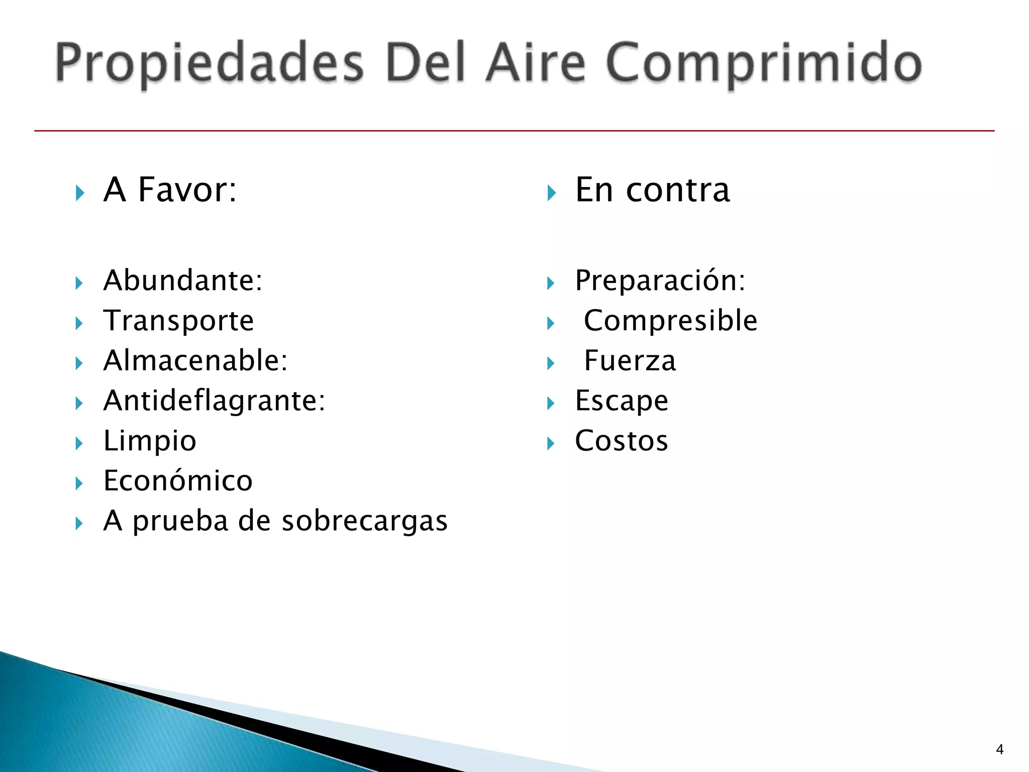    A Favor:                     En contra

   Abundante:                   Preparación:
   Transporte                    Compresible
   Almacenable:                  Fuerza
   Antideflagrante:             Escape
   Limpio                       Costos
   Económico
   A prueba de sobrecargas




                                                 4
 