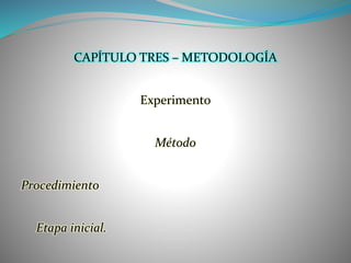 CAPÍTULO TRES – METODOLOGÍA
Experimento
Método
Procedimiento
Etapa inicial.
 
