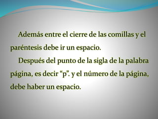 Además entre el cierre de las comillas y el
paréntesis debe ir un espacio.
Después del punto de la sigla de la palabra
página, es decir “p”. y el número de la página,
debe haber un espacio.
 