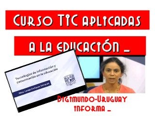Curso TIC aplicadasCurso TIC aplicadas
a la educación …a la educación …
Digimundo-Uruguay
informa …
 