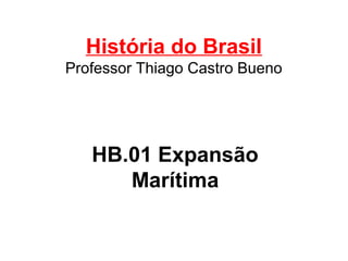 História do Brasil
Professor Thiago Castro Bueno

HB.01 Expansão
Marítima

 