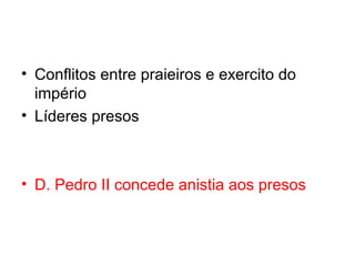 • Conflitos entre praieiros e exercito do
império
• Líderes presos

• D. Pedro II concede anistia aos presos

 