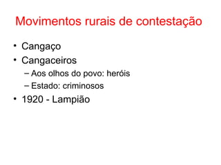 Movimentos rurais de contestação
• Cangaço
• Cangaceiros
– Aos olhos do povo: heróis
– Estado: criminosos

• 1920 - Lampião

 