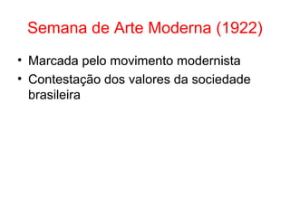 Semana de Arte Moderna (1922)
• Marcada pelo movimento modernista
• Contestação dos valores da sociedade
brasileira

 