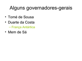 Alguns governadores-gerais
• Tomé de Sousa
• Duarte da Costa
– França Antártica

• Mem de Sá

 